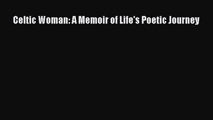 Read Celtic Woman: A Memoir of Life's Poetic Journey Ebook Online