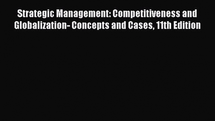 Read Strategic Management: Competitiveness and Globalization- Concepts and Cases 11th Edition