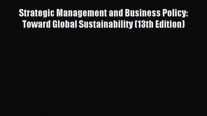 Download Strategic Management and Business Policy: Toward Global Sustainability (13th Edition)