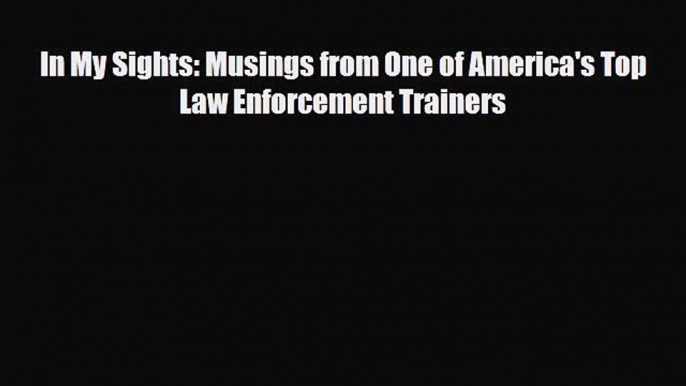 Read Books In My Sights: Musings from One of America's Top Law Enforcement Trainers ebook textbooks