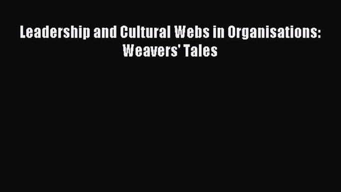 Download Leadership and Cultural Webs in Organisations: Weavers' Tales PDF Online