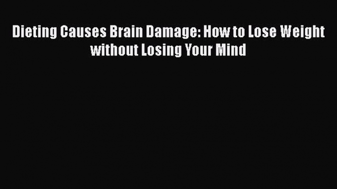 Download Books Dieting Causes Brain Damage: How to Lose Weight without Losing Your Mind PDF