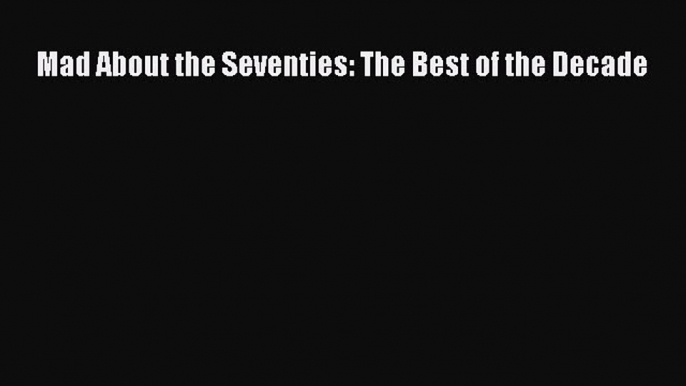 Read Books Mad About the Seventies: The Best of the Decade E-Book Free