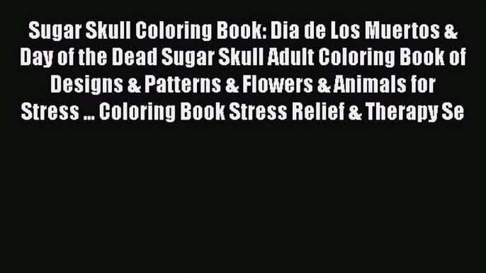 Read Books Sugar Skull Coloring Book: Dia de Los Muertos & Day of the Dead Sugar Skull Adult