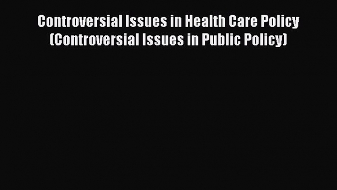 Read Controversial Issues in Health Care Policy (Controversial Issues in Public Policy) Ebook