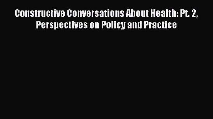 Read Constructive Conversations About Health: Pt. 2 Perspectives on Policy and Practice Ebook