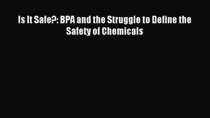 Read Is It Safe?: BPA and the Struggle to Define the Safety of Chemicals Ebook Free