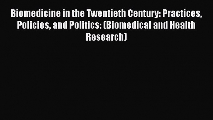 Read Biomedicine in the Twentieth Century: Practices Policies and Politics: (Biomedical and