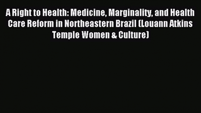 Read A Right to Health: Medicine Marginality and Health Care Reform in Northeastern Brazil