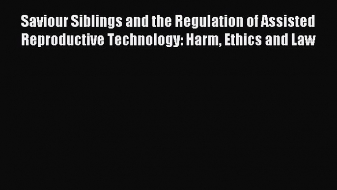 Read Saviour Siblings and the Regulation of Assisted Reproductive Technology: Harm Ethics and