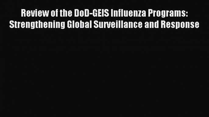 Read Review of the DoD-GEIS Influenza Programs: Strengthening Global Surveillance and Response