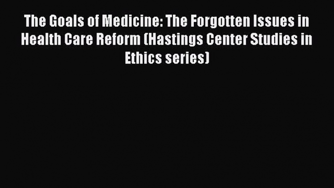 Read The Goals of Medicine: The Forgotten Issues in Health Care Reform (Hastings Center Studies