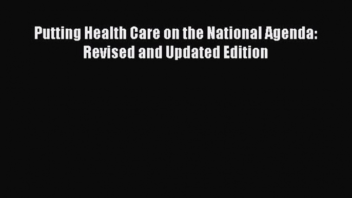 Read Putting Health Care on the National Agenda: Revised and Updated Edition PDF Free