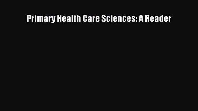 Read Primary Health Care Sciences: A Reader Ebook Free