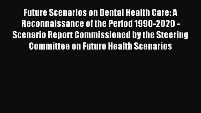 Download Future Scenarios on Dental Health Care: A Reconnaissance of the Period 1990-2020 -