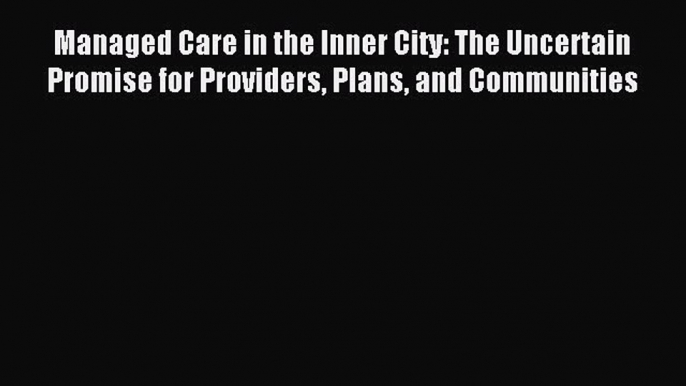 Read Managed Care in the Inner City: The Uncertain Promise for Providers Plans and Communities