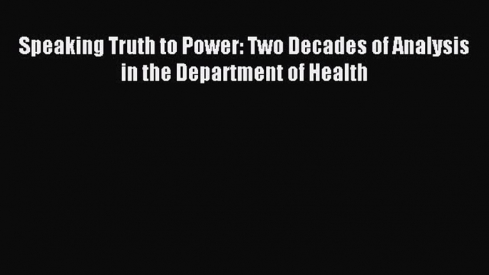 Download Speaking Truth to Power: Two Decades of Analysis in the Department of Health PDF Online