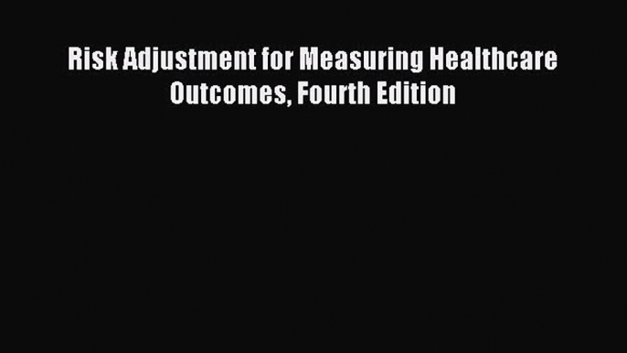 Read Risk Adjustment for Measuring Healthcare Outcomes Fourth Edition Ebook Free