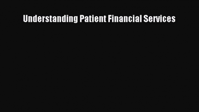 Read Understanding Patient Financial Services Ebook Free