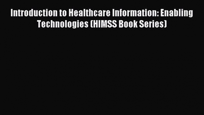 Read Introduction to Healthcare Information: Enabling Technologies (HIMSS Book Series) Ebook