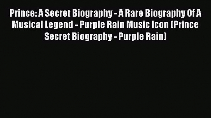 Read Prince: A Secret Biography - A Rare Biography Of A Musical Legend - Purple Rain Music