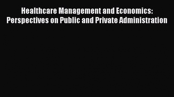 Read Healthcare Management and Economics: Perspectives on Public and Private Administration