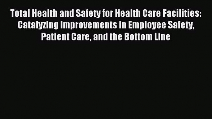 Read Total Health and Safety for Health Care Facilities: Catalyzing Improvements in Employee