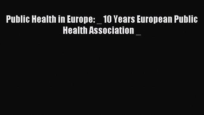 Read Public Health in Europe: _ 10 Years European Public Health Association _ Ebook Online