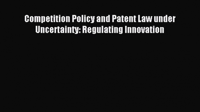 [PDF] Competition Policy and Patent Law under Uncertainty: Regulating Innovation Download Online