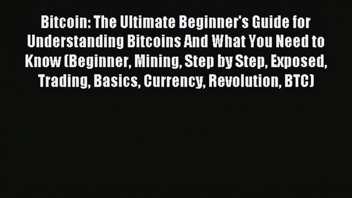 Read Bitcoin: The Ultimate Beginner's Guide for Understanding Bitcoins And What You Need to