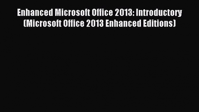 Download Enhanced Microsoft Office 2013: Introductory (Microsoft Office 2013 Enhanced Editions)