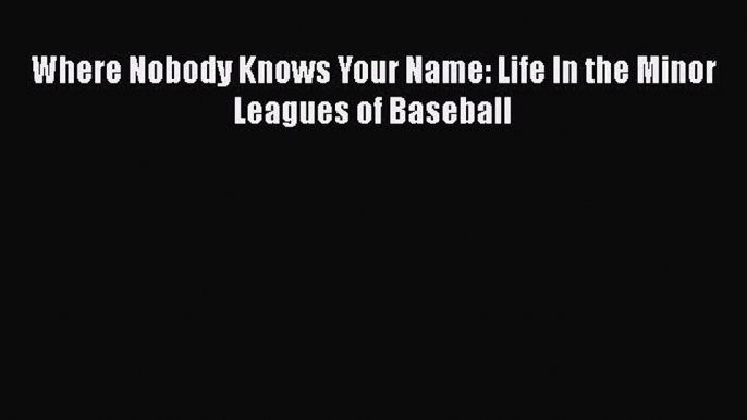 [PDF] Where Nobody Knows Your Name: Life In the Minor Leagues of Baseball Read Online