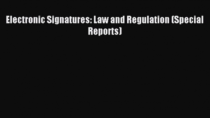 Read Electronic Signatures: Law and Regulation (Special Reports) Ebook Free