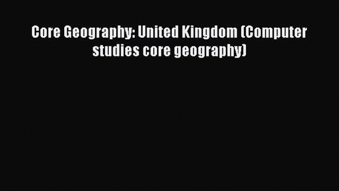 [PDF] Core Geography: United Kingdom (Computer studies core geography) [Read] Full Ebook