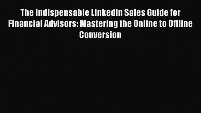 [PDF] The Indispensable LinkedIn Sales Guide for Financial Advisors: Mastering the Online to