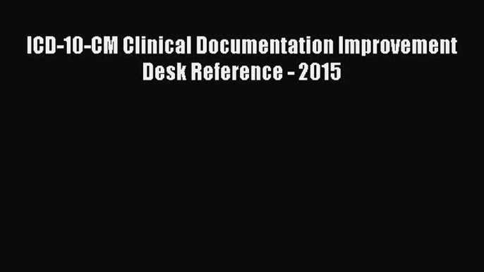 Read ICD-10-CM Clinical Documentation Improvement Desk Reference - 2015 Ebook Free