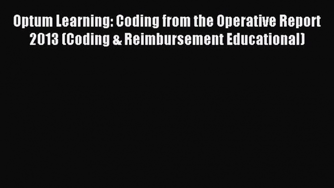 Read Optum Learning: Coding from the Operative Report 2013 (Coding & Reimbursement Educational)