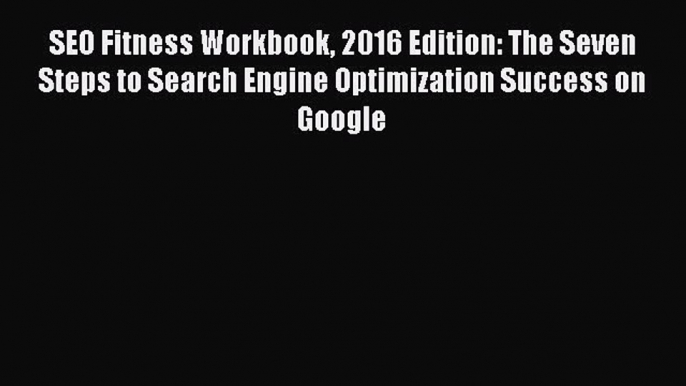 Read SEO Fitness Workbook 2016 Edition: The Seven Steps to Search Engine Optimization Success