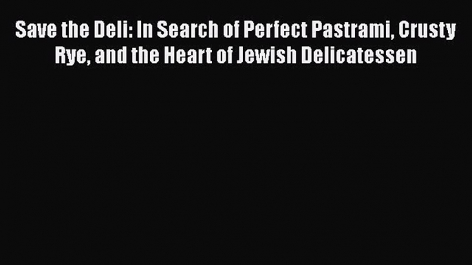 PDF Save the Deli: In Search of Perfect Pastrami Crusty Rye and the Heart of Jewish Delicatessen