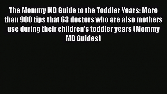 Download The Mommy MD Guide to the Toddler Years: More than 900 tips that 63 doctors who are