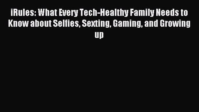 Download iRules: What Every Tech-Healthy Family Needs to Know about Selfies Sexting Gaming