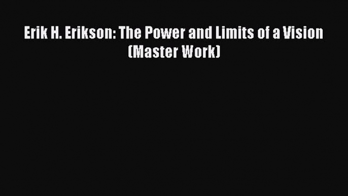 Read Erik H. Erikson: The Power and Limits of a Vision (Master Work) Ebook Free