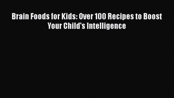 PDF Brain Foods for Kids: Over 100 Recipes to Boost Your Child's Intelligence  EBook