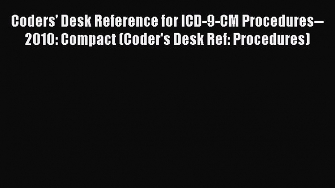 Read Coders' Desk Reference for ICD-9-CM Procedures--2010: Compact (Coder's Desk Ref: Procedures)