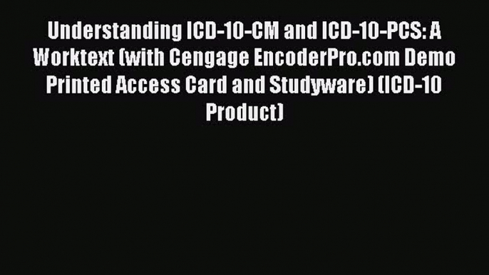 Read Understanding ICD-10-CM and ICD-10-PCS: A Worktext (with Cengage EncoderPro.com Demo Printed