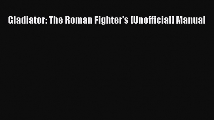 Download Books Gladiator: The Roman Fighter's [Unofficial] Manual PDF Online