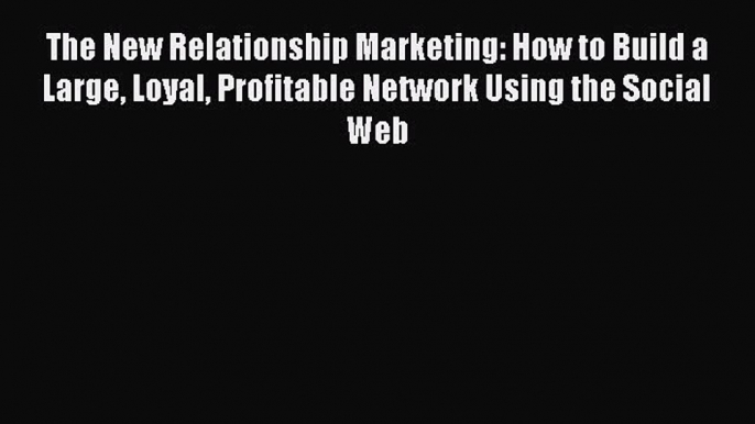 Read The New Relationship Marketing: How to Build a Large Loyal Profitable Network Using the