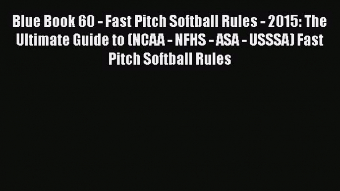 [PDF] Blue Book 60 - Fast Pitch Softball Rules - 2015: The Ultimate Guide to (NCAA - NFHS -