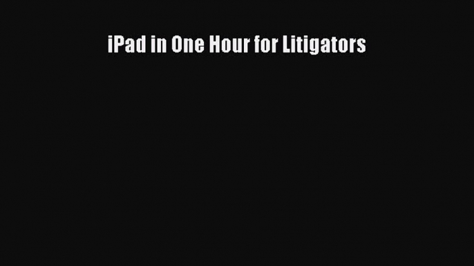 Read iPad in One Hour for Litigators Ebook Free