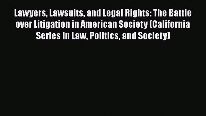 Read Book Lawyers Lawsuits and Legal Rights: The Battle over Litigation in American Society